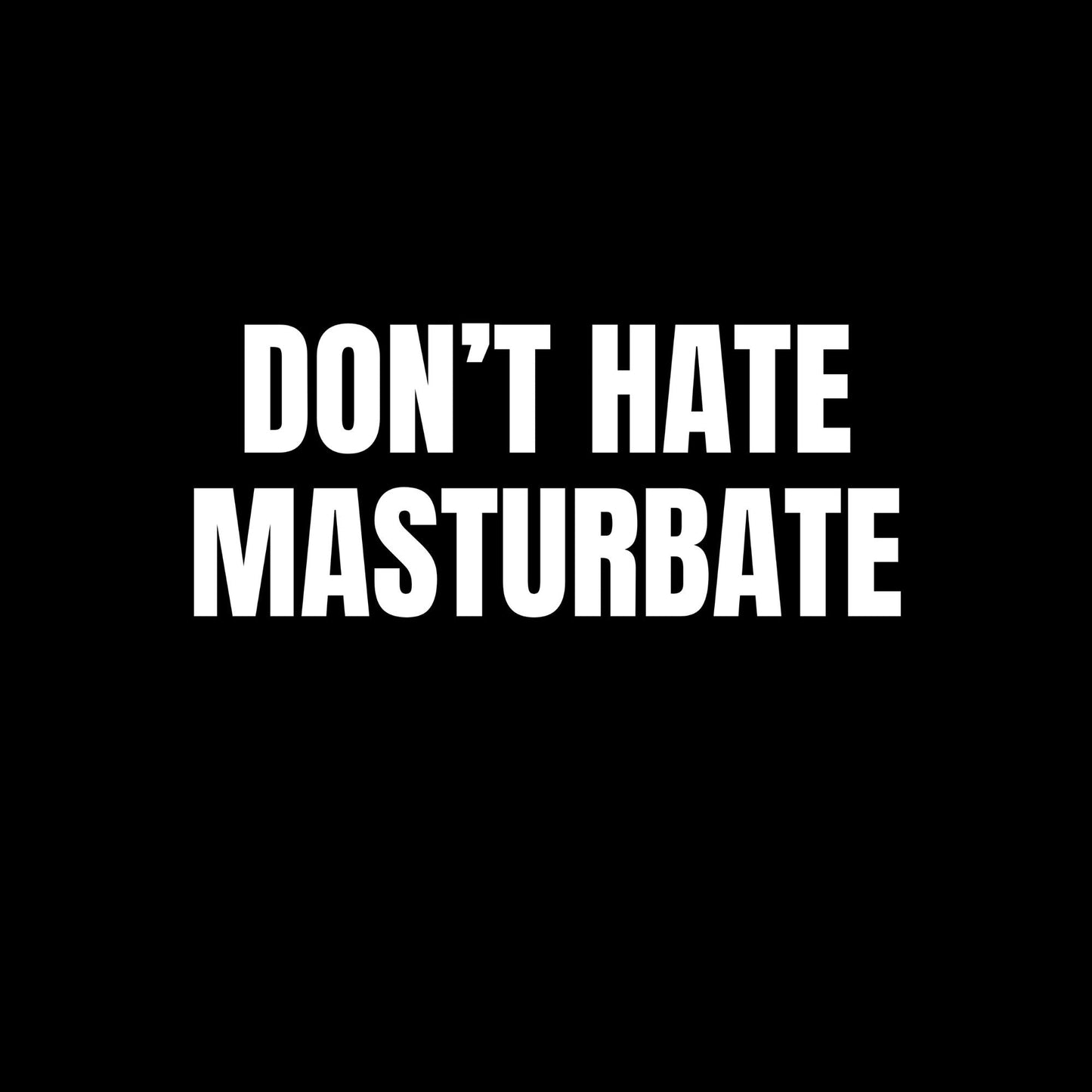 a black and white photo with the words don't hate masturbate