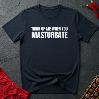 Think Of Me When You Masturbate T-Shirt