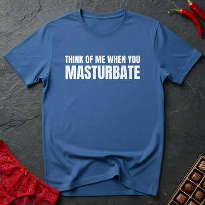 Think Of Me When You Masturbate T-Shirt